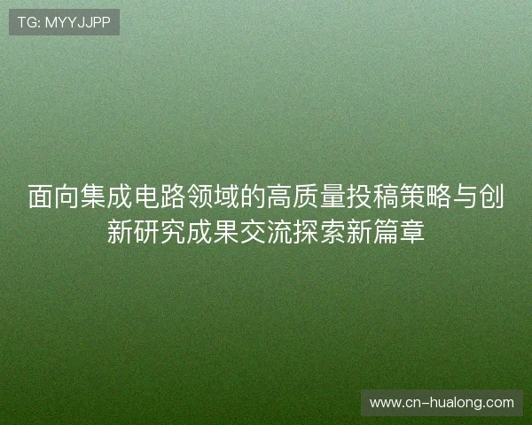 面向集成电路领域的高质量投稿策略与创新研究成果交流探索新篇章